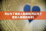 可以为了爱的人离婚吗(可以为了爱的人离婚吗知乎)