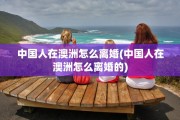 中国人在澳洲怎么离婚(中国人在澳洲怎么离婚的)