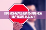 新婚姻法财产分割规定(新婚姻法财产分割规定2023)