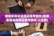 婚姻家庭咨询师证报考条件(婚姻家庭咨询师证报考条件 人社部)