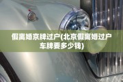 假离婚京牌过户(北京假离婚过户车牌要多少钱)