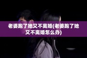 老婆跑了她又不离婚(老婆跑了她又不离婚怎么办)