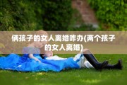 俩孩子的女人离婚咋办(两个孩子的女人离婚)