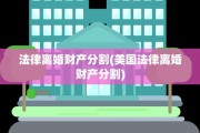 法律离婚财产分割(美国法律离婚财产分割)