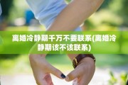 离婚冷静期千万不要联系(离婚冷静期该不该联系)