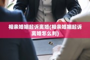 相亲婚姻起诉离婚(相亲婚姻起诉离婚怎么判)
