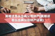 离婚该怎么出具公司财产(离婚该怎么出具公司财产证明)