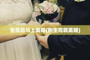 生完后马上离婚(刚生完就离婚)