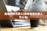 离婚查男方收入(离婚查男方收入怎么查)
