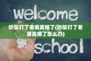吵架打了老婆离婚了(吵架打了老婆离婚了怎么办)