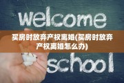 买房时放弃产权离婚(买房时放弃产权离婚怎么办)
