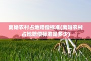 离婚农村占地赔偿标准(离婚农村占地赔偿标准是多少)