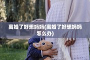 离婚了好想妈妈(离婚了好想妈妈怎么办)