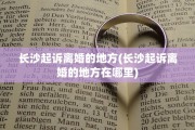 长沙起诉离婚的地方(长沙起诉离婚的地方在哪里)