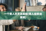 一个男人天天说离婚(男人经常说离婚)
