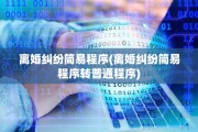 离婚纠纷简易程序(离婚纠纷简易程序转普通程序)