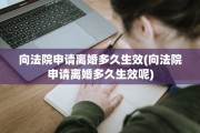 向法院申请离婚多久生效(向法院申请离婚多久生效呢)