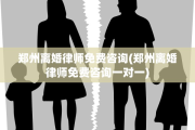 郑州离婚律师免费咨询(郑州离婚律师免费咨询一对一)