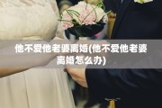 他不爱他老婆离婚(他不爱他老婆离婚怎么办)