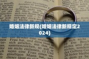 婚姻法律新规(婚姻法律新规定2024)