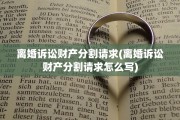 离婚诉讼财产分割请求(离婚诉讼财产分割请求怎么写)