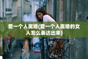 爱一个人离婚(爱一个人离婚的女人怎么表达出来)