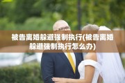 被告离婚躲避强制执行(被告离婚躲避强制执行怎么办)
