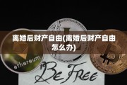 离婚后财产自由(离婚后财产自由怎么办)