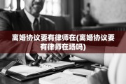 离婚协议要有律师在(离婚协议要有律师在场吗)