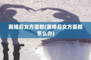 离婚后女方耍赖(离婚后女方耍赖怎么办)