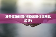 准备离婚住哪(准备离婚住哪里比较好)