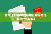 结婚证如何办理(结婚证如何办理需要什么材料)