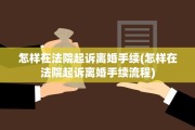 怎样在法院起诉离婚手续(怎样在法院起诉离婚手续流程)