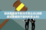 起诉离婚找不到对方怎么办(法院起诉离婚找不到对方怎么办)