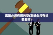 离婚必须有抚养费(离婚必须有抚养费吗)