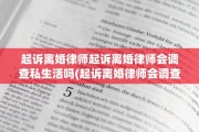 起诉离婚律师起诉离婚律师会调查私生活吗(起诉离婚律师会调查出轨吗)