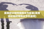 离婚协议如何保障女方权益(离婚协议如何保障女方权益呢)