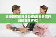 离婚赔偿的具体处理(离婚赔偿的具体处理方式)