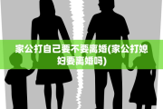 家公打自己要不要离婚(家公打媳妇要离婚吗)