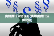 离婚要什么协议吗(离婚需要什么协议吗)