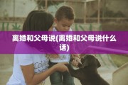 离婚和父母说(离婚和父母说什么话)