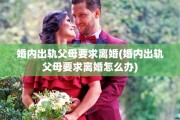 婚内出轨父母要求离婚(婚内出轨父母要求离婚怎么办)