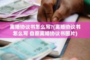 离婚协议书怎么写?(离婚协议书怎么写 自愿离婚协议书图片)