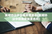 离婚协议中按揭房能更名(离婚协议中按揭房能更名吗)