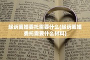 起诉离婚委托需要什么(起诉离婚委托需要什么材料)