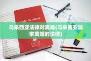 马来西亚法律对离婚(马来西亚国家离婚的法律)