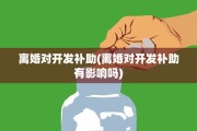 离婚对开发补助(离婚对开发补助有影响吗)