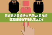 男方起诉离婚啥也不承认(男方起诉离婚啥也不承认怎么办)
