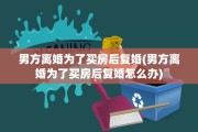 男方离婚为了买房后复婚(男方离婚为了买房后复婚怎么办)
