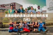 近亲结婚的危害(近亲结婚的危害几代)